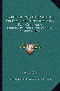portada caroline and her mother or familiar conversations for children: principally upon entomological subjects (1827) (in English)