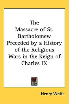 portada the massacre of st. bartholomew preceded by a history of the religious wars in the reign of charles ix (en Inglés)