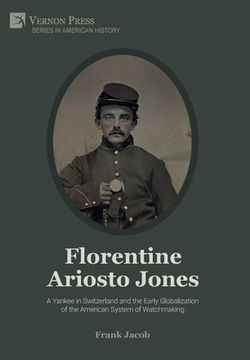 portada Florentine Ariosto Jones: A Yankee in Switzerland and the Early Globalization of the American System of Watchmaking (B&W) (Series in American History) 