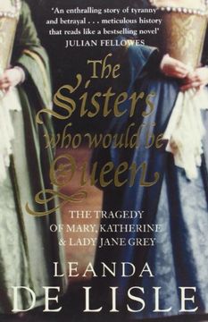 portada The Sisters Who Would Be Queen: The Tragedy of Mary, Katherine and Lady Jane Grey