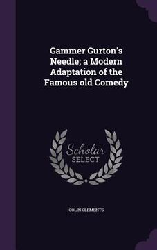 portada Gammer Gurton's Needle; a Modern Adaptation of the Famous old Comedy (en Inglés)