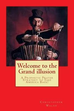 portada Welcome to the Grand illusion: A Prophetic Prayer Strategy to Take America Back!