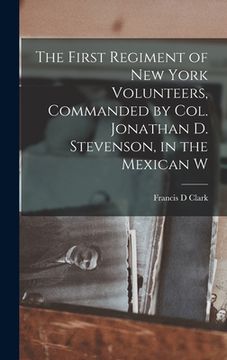 portada The First Regiment of New York Volunteers, Commanded by Col. Jonathan D. Stevenson, in the Mexican W (en Inglés)