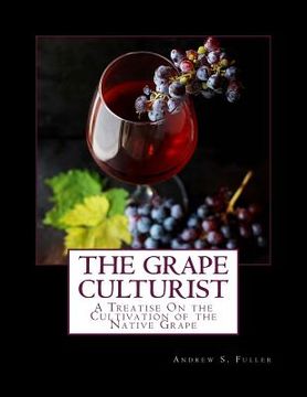 portada The Grape Culturist: A Treatise On the Cultivation of the Native Grape (en Inglés)