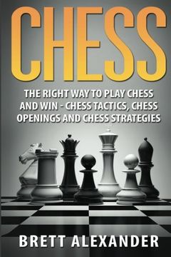 portada Chess: The Right way to Play Chess and win - Chess Tactics, Chess Openings and Chess Strategies (en Inglés)