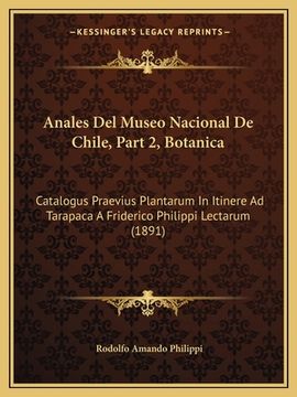 portada Anales Del Museo Nacional De Chile, Part 2, Botanica: Catalogus Praevius Plantarum In Itinere Ad Tarapaca A Friderico Philippi Lectarum (1891) (en Latin)