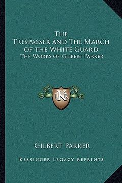 portada the trespasser and the march of the white guard: the works of gilbert parker (en Inglés)
