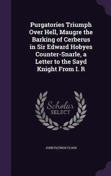 portada Purgatories Triumph Over Hell, Maugre the Barking of Cerberus in Sir Edward Hobyes Counter-Snarle, a Letter to the Sayd Knight From I. R (en Inglés)