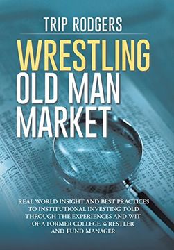 portada Wrestling Old Man Market: Real world insight and best practices to institutional investing told through the experiences and wit of a former college wrestler and hedge fund manager.