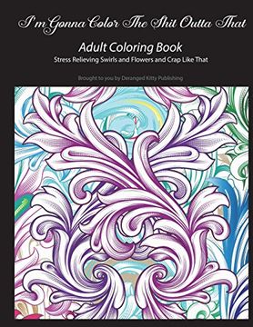 portada I'm Gonna Color the Shit Outta That Adult Coloring Book Stress Relieving Swirls and Flowers and Crap Like That: Brought to you by Deranged Kitty Publishing (en Inglés)