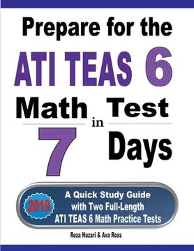 portada Prepare for the ATI TEAS 6 Math Test in 7 Days: A Quick Study Guide with Two Full-Length ATI TEAS 6 Math Practice Tests (en Inglés)