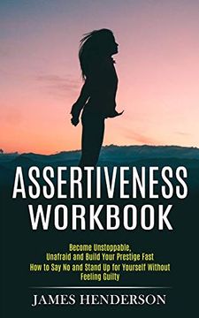 portada Assertiveness Workbook: Become Unstoppable, Unafraid and Build Your Prestige Fast (How to say no and Stand up for Yourself Without Feeling Guilty) 