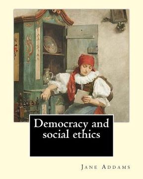 portada Democracy and social ethics By: Jane Addams, edited By: Richard T. Ely: Richard Theodore Ely (April 13, 1854 - October 4, 1943) was an American econom (en Inglés)