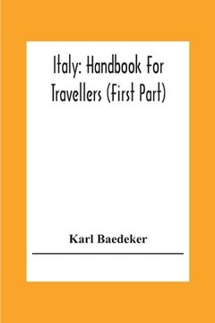 portada Italy: Handbook For Travellers (First Part) Northern Italy Including Leghorn, Florence, Ravenna, And Routes Through Switzerla