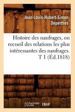 portada Histoire Des Naufrages, Ou Recueil Des Relations Les Plus Intéressantes Des Naufrages. T 1 (Éd.1818) (en Francés)