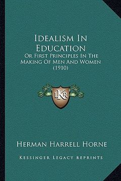 portada idealism in education: or first principles in the making of men and women (1910) (en Inglés)