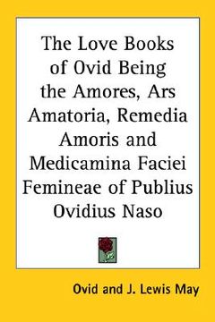 portada the love books of ovid: being the amores, ars amatoria, remedia amoris and medicamina faciei femineae of publius ovidius naso (en Inglés)