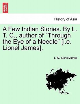 portada a few indian stories. by l. t. c., author of "through the eye of a needle" [i.e. lionel james]. (en Inglés)
