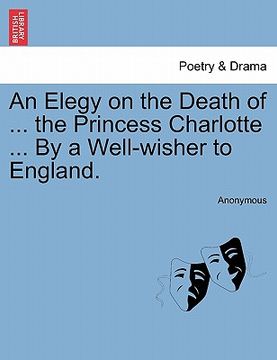 portada an elegy on the death of ... the princess charlotte ... by a well-wisher to england. (en Inglés)