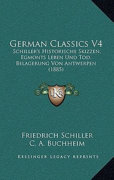 portada german classics v4: schiller's historische skizzen, egmonts leben und tod, belagerung von antwerpen (1885) (en Inglés)