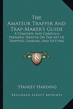 portada the amateur trapper and trap-maker's guide: a complete and carefully prepared treatise on the art of trapping, snaring, and netting (en Inglés)