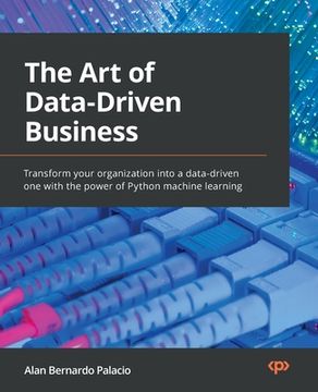 portada The Art of Data-Driven Business: Transform your organization into a data-driven one with the power of Python machine learning (in English)