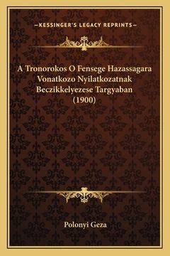 portada A Tronorokos O Fensege Hazassagara Vonatkozo Nyilatkozatnak Beczikkelyezese Targyaban (1900) (en Húngaro)