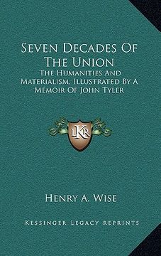 portada seven decades of the union: the humanities and materialism, illustrated by a memoir of john tyler (en Inglés)