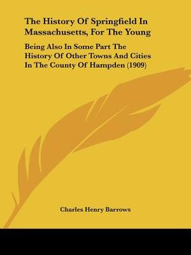portada the history of springfield in massachusetts, for the young: being also in some part the history of other towns and cities in the county of hampden (19 (en Inglés)