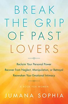 portada Break the Grip of Past Lovers: Reclaim Your Personal Power, Recover From Neglect, Manipulation, or Betrayal, Reawaken Your Emotional Intimacy (a Book for Women) (en Inglés)