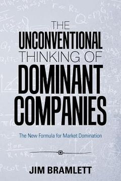 portada The Unconventional Thinking of Dominant Companies: The New Formula for Market Domination (en Inglés)