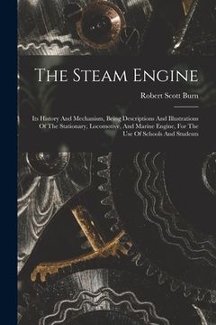portada The Steam Engine: Its History And Mechanism, Being Descriptions And Illustrations Of The Stationary, Locomotive, And Marine Engine, For (in English)