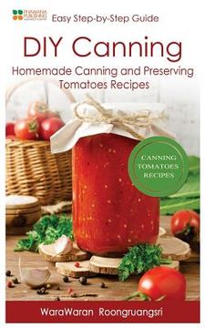 portada DIY Canning: Homemade Canning and Preserving Tomatoes Recipes, Easy Step-By-Step Guide (en Inglés)