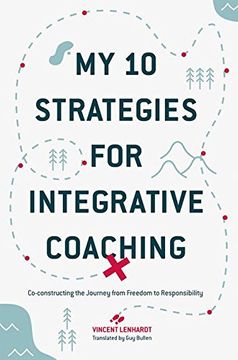 portada My 10 Strategies for Integrative Coaching: Co-Constructing the Journey From Freedom to Responsibility 