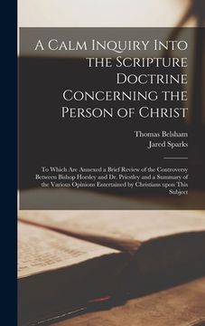 portada A Calm Inquiry Into the Scripture Doctrine Concerning the Person of Christ: to Which Are Annexed a Brief Review of the Controversy Between Bishop Hors (in English)