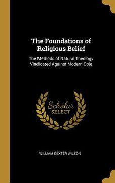 portada The Foundations of Religious Belief: The Methods of Natural Theology Vindicated Against Modern Obje (in English)