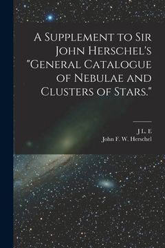 portada A Supplement to Sir John Herschel's "General Catalogue of Nebulae and Clusters of Stars." (in English)