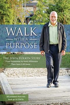 portada Walk With a Purpose: The John Volken Story From Dishwasher to Multi-Millionaire, Then Gave it all Away. (en Inglés)