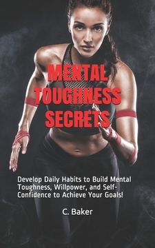 portada Mental Toughness Secrets: Develop Daily Habits to Build Mental Toughness, Willpower, and Self-Confidence to Achieve Your Goals! (in English)
