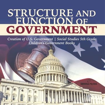 portada Structure and Function of Government Creation of U.S. Government Social Studies 5th Grade Children's Government Books (in English)