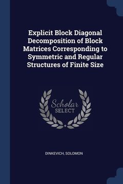 Explicit Block Diagonal Decomposition of Block Matrices Corresponding to Symmetric and Regular Structures of Finite Size (en Inglés)