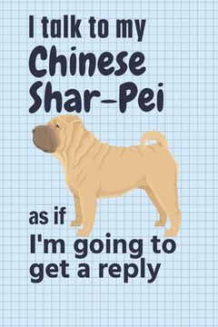 portada I talk to my Chinese Shar-Pei as if I'm going to get a reply: For Chinese Shar-Pei Puppy Fans (en Inglés)