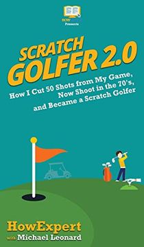 portada Scratch Golfer 2. 0: How i cut 50 Shots From my Game, now Shoot in the 70's, and Became a Scratch Golfer (en Inglés)