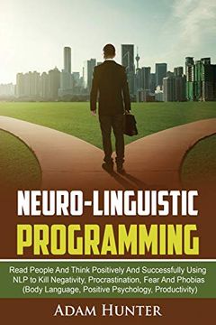 portada Neurolinguistic Programming: Read People and Think Positively and Successfully Using nlp to Kill Negativity, Procrastination, Fear and Phobias (Body Language, Positive Psychology, Productivity) (in English)