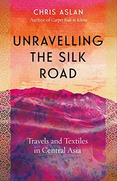 portada Unravelling the Silk Road: Travels and Textiles in Central Asia (in English)
