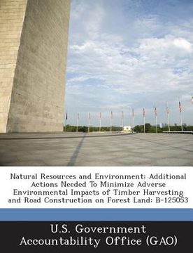 portada Natural Resources and Environment: Additional Actions Needed to Minimize Adverse Environmental Impacts of Timber Harvesting and Road Construction on F