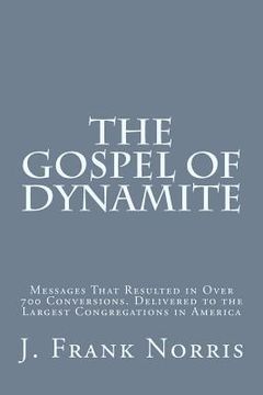 portada The Gospel of Dynamite: Messages That Resulted in Over 700 Conversions. Delivered to the Largest Congregations in America (en Inglés)