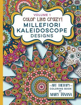 portada Color Like Crazy Millefiori Kaleidoscope Designs Volume 1: A fabulous coloring book full of detailed pages to keep you busy and focused for hours. (en Inglés)
