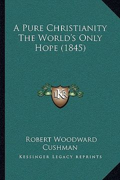 portada a pure christianity the world's only hope (1845) a pure christianity the world's only hope (1845) (en Inglés)