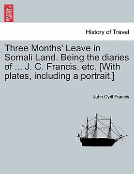 portada three months' leave in somali land. being the diaries of ... j. c. francis, etc. [with plates, including a portrait.]
